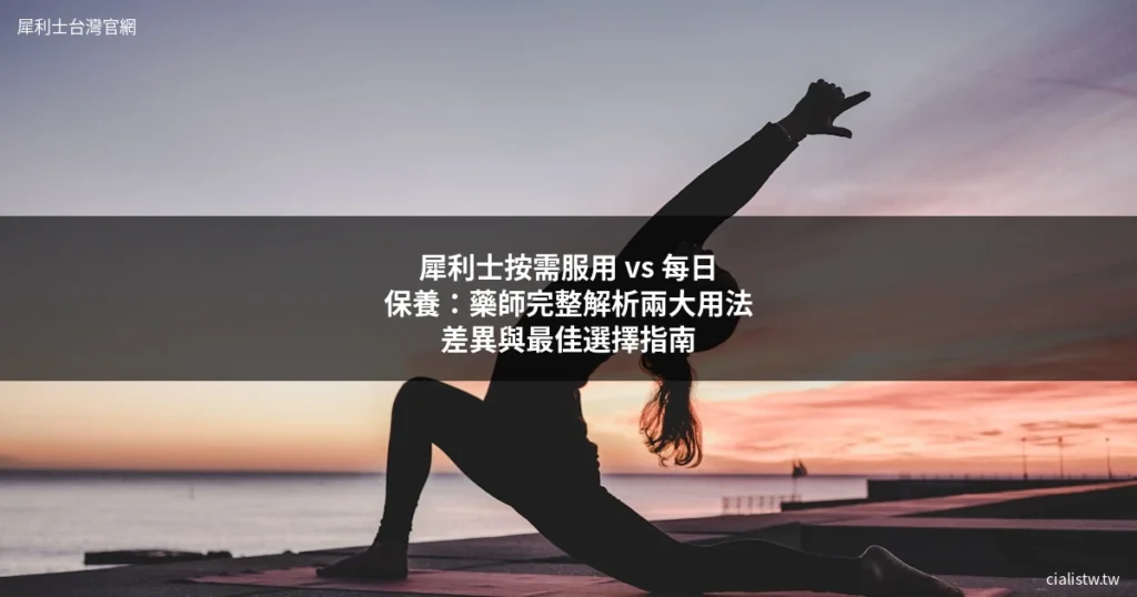 犀利士按需服用 vs 每日保養:藥師完整解析兩大用法差異與最佳選擇指南 1 cover cialis daily vs ondemand