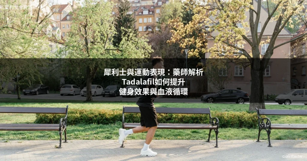 犀利士與運動表現:藥師解析Tadalafil如何提升健身效果與血液循環 2 犀利士運動表現提升健身效果