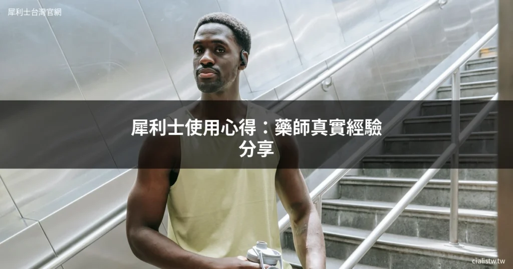 犀利士使用心得:藥師真實經驗分享,從第一次服用到長期保養完整記錄 3 犀利士使用心得 藥師真實經驗 Tadalafil保養
