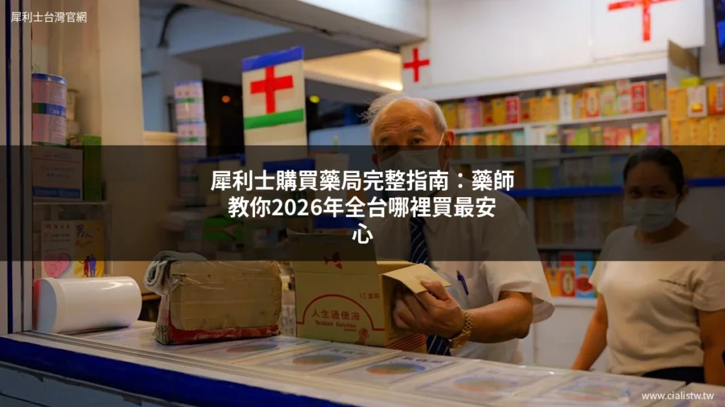 犀利士購買藥局完整指南:藥師教你2026年全台哪裡買最安心 1 犀利士購買藥局完整指南:藥師教你2026年全台哪裡買最安心